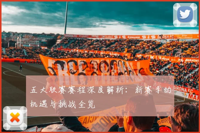 五大联赛赛程深度解析：新赛季的机遇与挑战全览