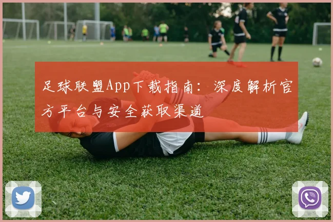 足球联盟App下载指南:深度解析官方平台与安全获取渠道