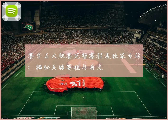 赛季五大联赛完整赛程表独家专访：揭秘关键赛程与看点