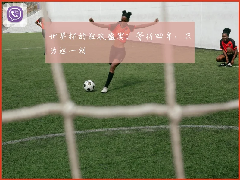 世界杯的狂欢盛宴：等待四年，只为这一刻