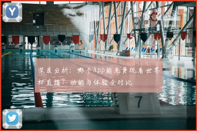 深度分析：哪个App能免费观看世界杯直播？功能与体验全对比