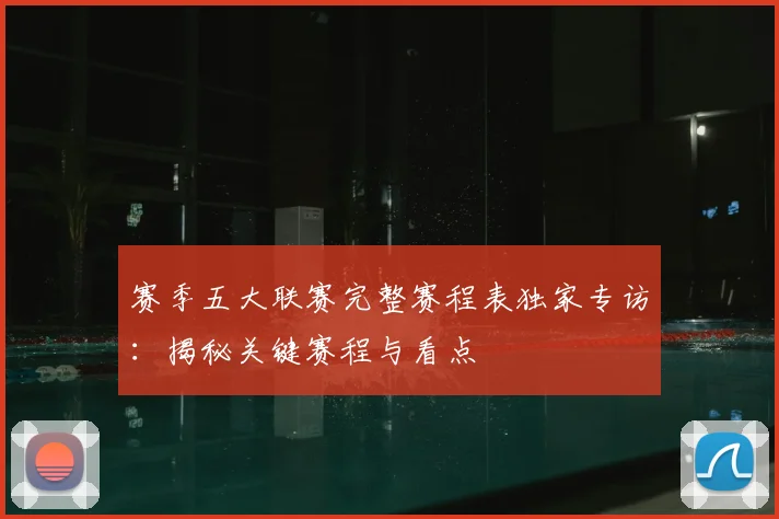 赛季五大联赛完整赛程表独家专访：揭秘关键赛程与看点