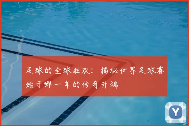 足球的全球狂欢：揭秘世界足球赛始于哪一年的传奇开端