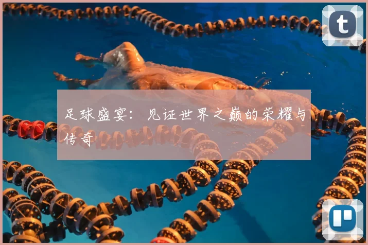 足球盛宴：见证世界之巅的荣耀与传奇