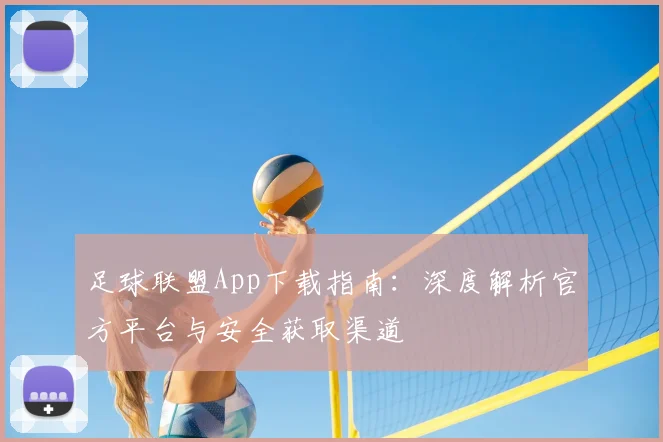 足球联盟App下载指南:深度解析官方平台与安全获取渠道