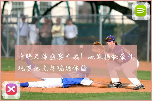 今晚足球盛宴开战！独家揭秘最佳观赛地点与现场体验