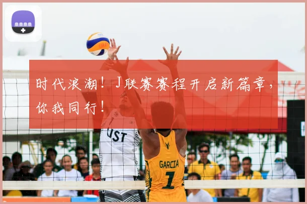 时代浪潮！J联赛赛程开启新篇章，你我同行！